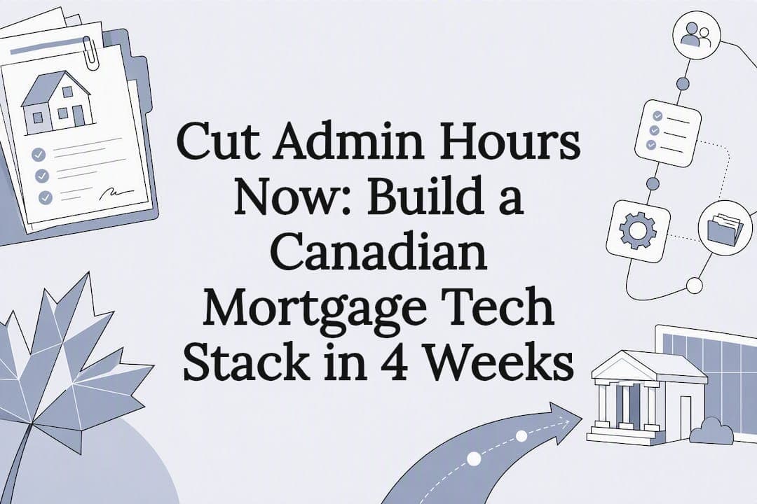 Cut Admin Hours Now: Build a Canadian Mortgage Tech Stack in 4 Weeks