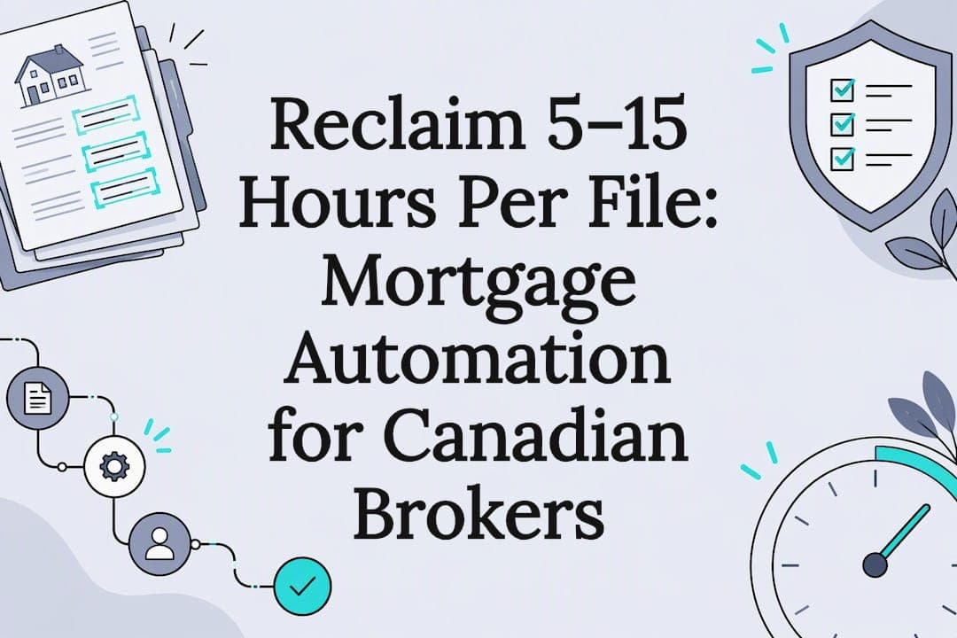 Reclaim 5–15 Hours Per File: Mortgage Automation for Canadian Brokers