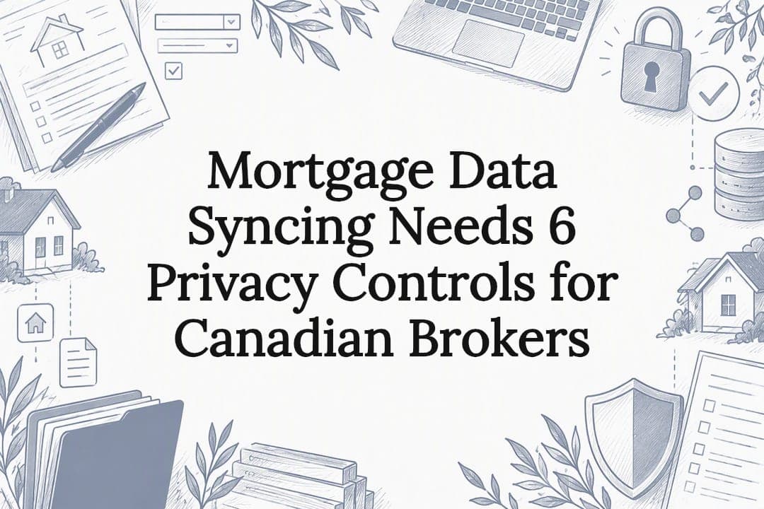 Mortgage Data Syncing Needs 6 Privacy Controls for Canadian Brokers